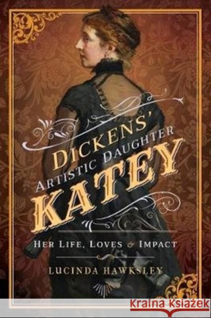 Dickens' Artistic Daughter Katey: Her Life, Loves and Impact Lucinda Hawksley 9781526712301