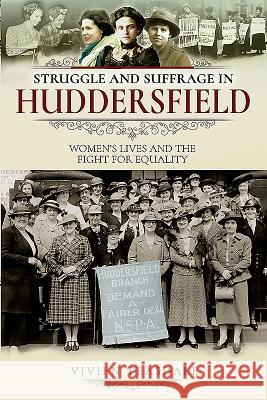 Struggle and Suffrage in Huddersfield: Women's Lives and the Fight for Equality Vivien Teasdale 9781526712783 Pen and Sword History