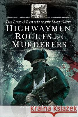 The Lives and Exploits of the Most Noted Highwaymen, Rogues and Murderers Stephen Basdeo 9781526713162 Pen & Sword Books