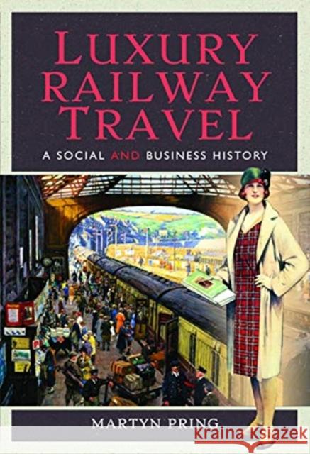 Luxury Railway Travel: A Social and Business History Martyn Pring   9781526713247