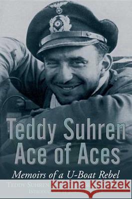 Teddy Suhren Ace of Aces: Memoirs of a U-Boat Rebel Suhren, Teddy 9781526713599 Frontline Books