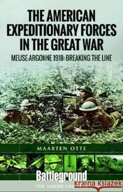 American Expeditionary Forces in the Great War: The Meuse Argonne 1918: Breaking the Line Maarten Otte 9781526714459 Pen & Sword Books