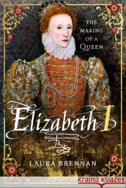 Elizabeth I: The Making of a Queen Laura Brennan 9781526714572