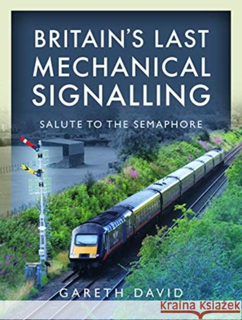 Britain's Last Mechanical Signalling: Salute to the Semaphore Gareth David 9781526714732