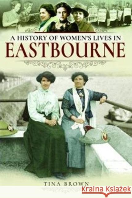 A History of Women's Lives in Eastbourne Tina Brown 9781526716194 Pen and Sword History