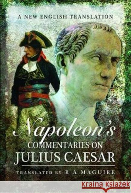 Napoleon's Commentaries on Julius Caesar: A New English Translation R. A. Maguire 9781526716279 Pen & Sword Books Ltd