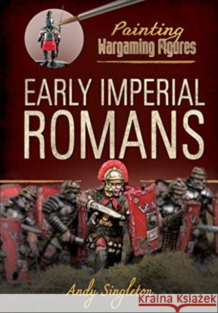 Painting Wargaming Figures: Early Imperial Romans Andy Singleton 9781526716354 Pen & Sword Books Ltd