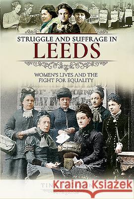 Struggle and Suffrage in Leeds: Women's Lives and the Fight for Equality Tina Jackson 9781526716842 Pen and Sword History