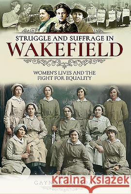 Struggle and Suffrage in Wakefield: Women's Lives and the Fight for Equality Gaynor Haliday 9781526717733 Pen and Sword History