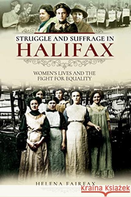 Struggle and Suffrage in Halifax: Women's Lives and the Fight for Equality Helena Fairfax 9781526717771 Pen and Sword History