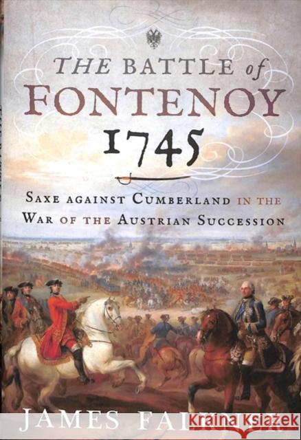 The Battle of Fontenoy 1745: Saxe against Cumberland in the War of the Austrian Succession James Falkner 9781526718419 Pen & Sword Military