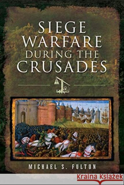 Siege Warfare during the Crusades Michael S Fulton 9781526718655 Pen & Sword Books Ltd