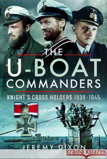 The U-Boat Commanders: Knight's Cross Holders 1939-1945 Jeremy Dixon 9781526718730 Pen & Sword Books Ltd