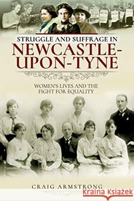 Struggle and Suffrage in Newcastle-upon-Tyne: Women's Lives and the Fight for Equality Craig Armstrong 9781526719690 Pen and Sword History