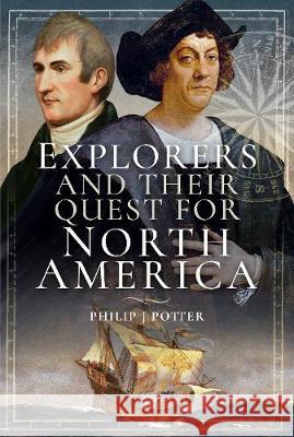 Explorers and Their Quest for North America Philip J. Potter 9781526720535 Pen & Sword Books