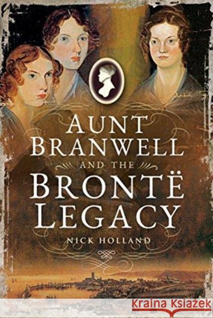 Aunt Branwell and the Bront  Legacy Nick Holland 9781526722232 Pen & Sword Books Ltd