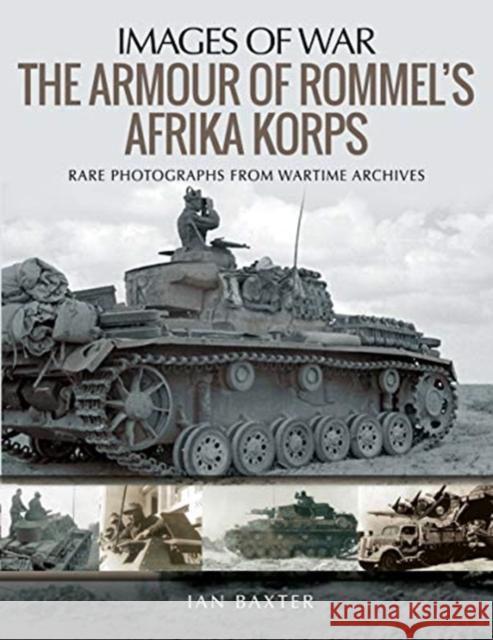 The Armour of Rommel's Afrika Korps: Rare Photographs from Wartime Archives Baxter, Ian 9781526722393 Pen and Sword Military
