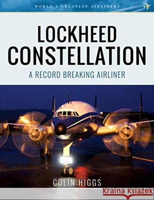 Lockheed Constellation: A Record Breaking Airliner Colin Higgs 9781526723635