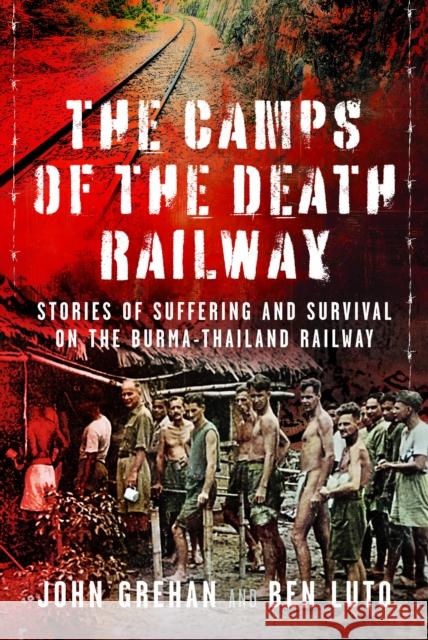 The Camps of the Death Railway: Stories of Suffering and Survival on the Burma-Thailand Railway John Grehan 9781526724762 Frontline Books