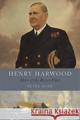 Henry Harwood: Hero of the River Plate Peter Hore   9781526725295 Pen & Sword Books Ltd
