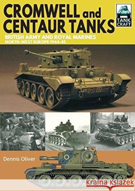 Cromwell and Centaur Tanks: British Army and Royal Marines, North-west Europe 1944-1945 Dennis Oliver 9781526725417 Pen & Sword Books Ltd
