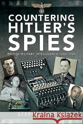 Countering Hitler's Spies: British Military Intelligence, 1940-1945 Stephen Wynn 9781526725523 Pen & Sword Military