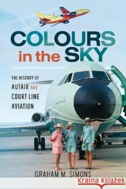 Colours in the Sky: The History of Autair and Court Line Aviation Graham M. Simons 9781526725561