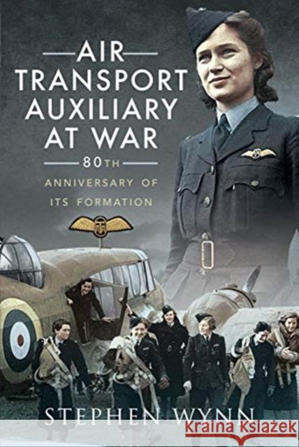 Air Transport Auxiliary at War: 80th Anniversary of its Formation Stephen Wynn 9781526726049 Pen and Sword Aviation