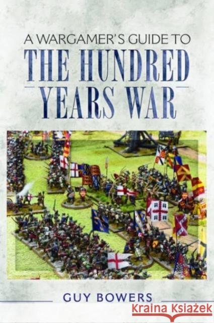 A Wargamer's Guide to the Hundred Years War Guy Bowers 9781526726087 Pen & Sword Books Ltd