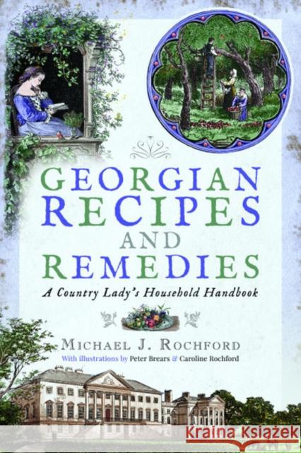 Georgian Recipes and Remedies: A Country Lady's Household Handbook Michael J. Rochford 9781526727299 Pen & Sword Books Ltd