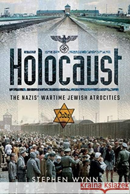 Holocaust: The Nazis' Wartime Jewish Atrocities Stephen Wynn 9781526728210 Pen & Sword Books Ltd