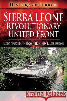 Sierra Leone: Revolutionary United Front: Blood Diamonds, Child Soldiers and Cannibalism, 1991-2002 Al J. Venter 9781526728777 Pen and Sword Military