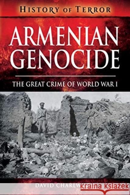 Armenian Genocide: The Great Crime of World War I David Charlwood 9781526729019 Pen and Sword Military