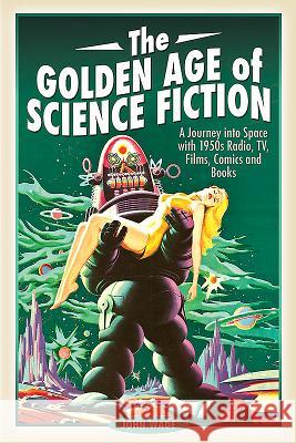 The Golden Age of Science Fiction: A Journey Into Space with 1950s Radio, Tv, Films, Comics and Books John Wade 9781526729255 Pen and Sword History