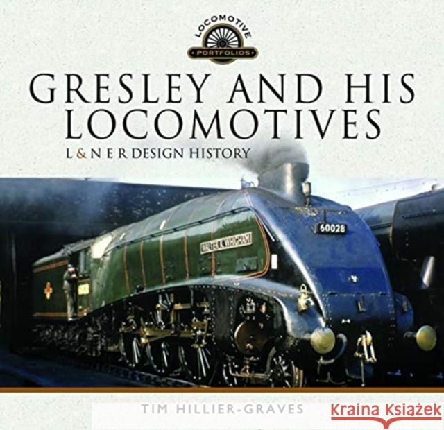 Gresley and his Locomotives: L & N E R Design History Tim Hillier-Graves 9781526729934