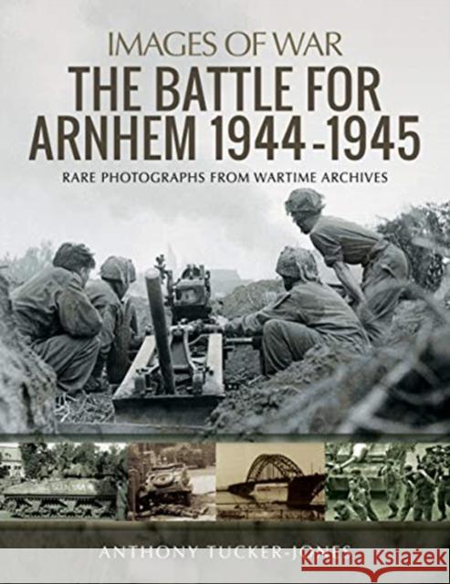 The Battle for Arnhem 1944-1945: Rare Photographs from Wartime Archives Anthony Tucker-Jones 9781526730015 Pen & Sword Military