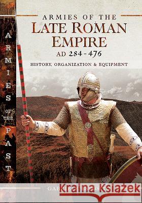 Armies of the Late Roman Empire AD 284 to 476: History, Organization and Uniforms Gabriele Esposito 9781526730374 Pen & Sword Books Ltd