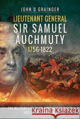 Lieutenant General Sir Samuel Auchmuty 1756-1822: The Military Life of an American Loyalist and Imperial General John D. Grainger 9781526730923 Pen & Sword Books
