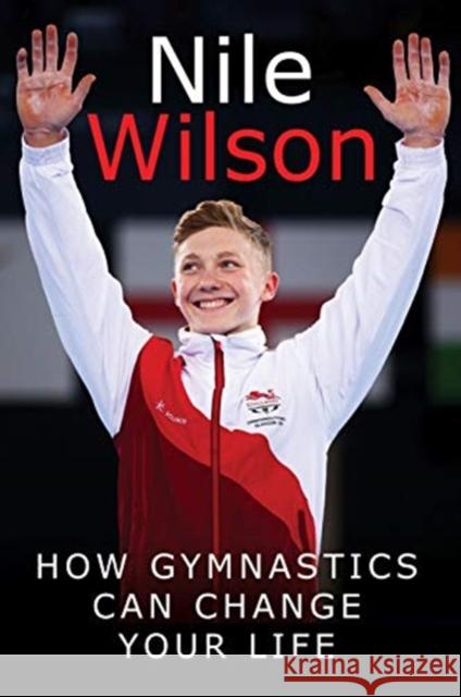 Raising the Bar: How Gymnastics Can Change Your Life Nile Wilson 9781526732415 White Owl