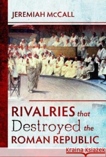 Rivalries that Destroyed the Roman Republic Jeremiah McCall 9781526733177 Pen & Sword Books Ltd