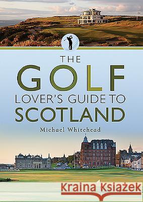 The Golf Lover's Guide to Scotland Michael Whitehead 9781526733771