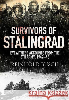 Survivors of Stalingrad: Eyewitness Accounts from the 6th Army, 1942-1943 Reinhold Busch 9781526734075 Frontline Books