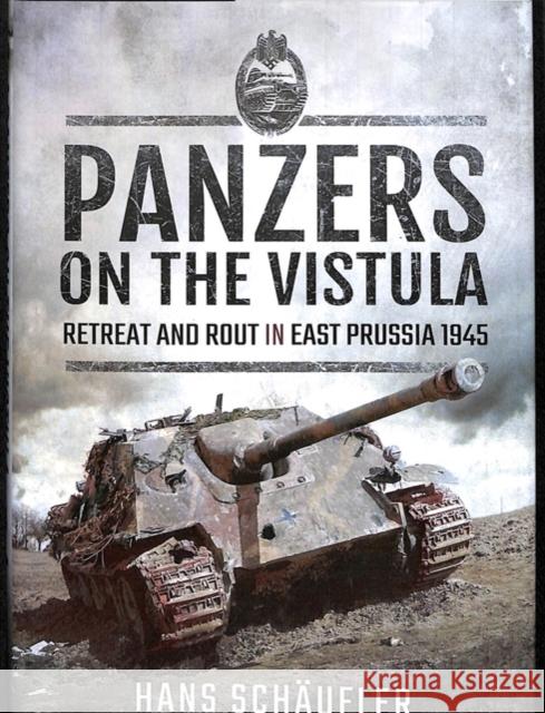 Panzers on the Vistula: Retreat and Rout in East Prussia 1945 Hans Schaufler Tony L 9781526734310