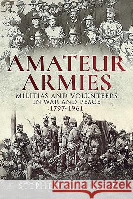 Amateur Armies: Militias and Volunteers in War and Peace, 1797-1961 Stephen M. Cullen 9781526734433 Pen & Sword Military