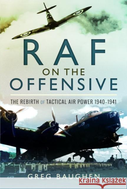 RAF on the Offensive: The Rebirth of Tactical Air Power 1940-1941 Gregory Peter Baughen 9781526735157 Air World