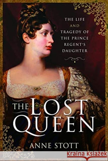 The Lost Queen: The Life & Tragedy of the Prince Regent's Daughter Anne M. Stott 9781526736437