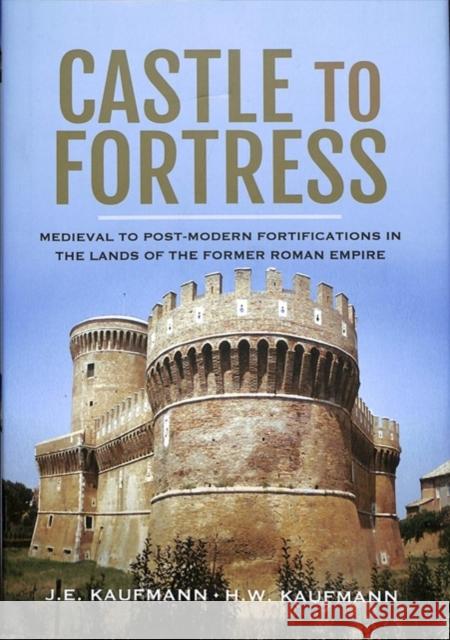 Castle to Fortress: Medieval to Renaissance Fortifications in the Lands of the Former Western Roman Empire Kaufmann, H W 9781526736871 Pen & Sword Military