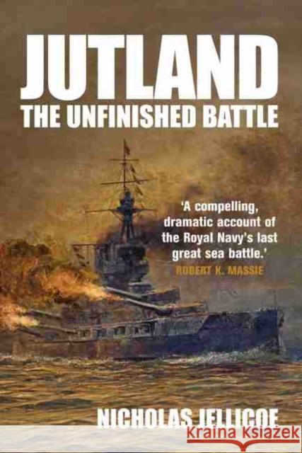 Jutland: The Unfinished Battle Nicholas Jellicoe 9781526737281