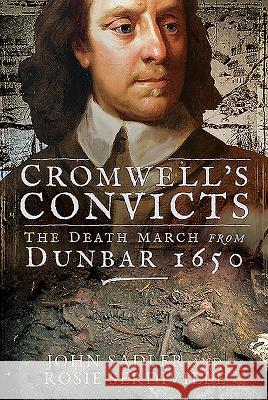 Cromwell's Convicts: The Death March from Dunbar 1650 Sadler, John 9781526738202 Pen & Sword Books Ltd