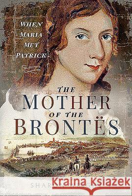 The Mother of the Bront s: When Maria Met Patrick Wright, Sharon   9781526738486